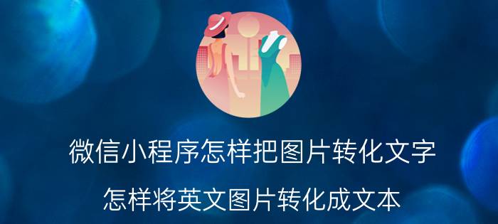 微信小程序怎样把图片转化文字 怎样将英文图片转化成文本？